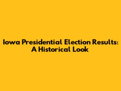 Iowa Presidential Election Results: A Historical Look