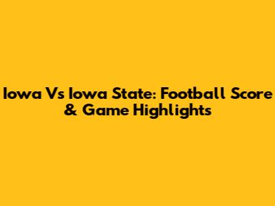 Iowa Vs Iowa State: Football Score & Game Highlights