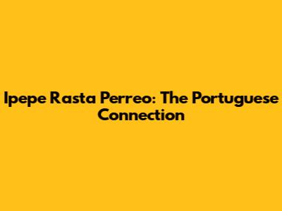 Ipepe Rasta Perreo: The Portuguese Connection