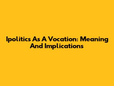 Ipolitics As A Vocation: Meaning And Implications