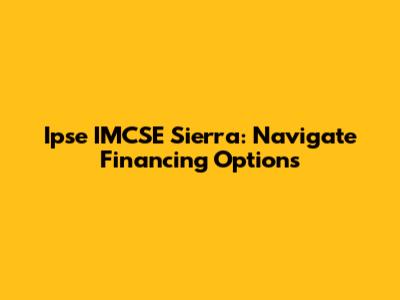Ipse IMCSE Sierra: Navigate Financing Options