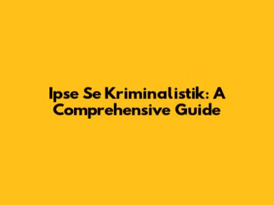 Ipse Se Kriminalistik: A Comprehensive Guide