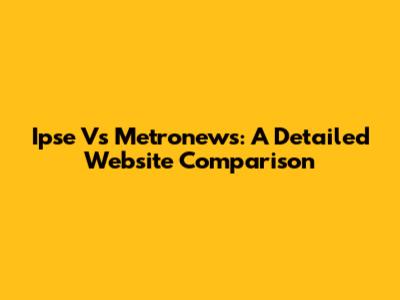 Ipse Vs Metronews: A Detailed Website Comparison
