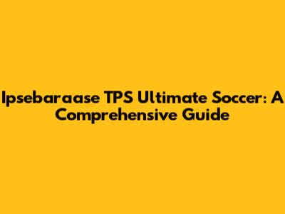 Ipsebaraase TPS Ultimate Soccer: A Comprehensive Guide