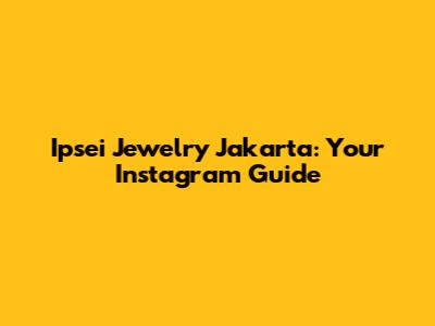 Ipsei Jewelry Jakarta: Your Instagram Guide