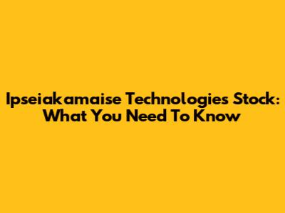 Ipseiakamaise Technologies Stock: What You Need To Know