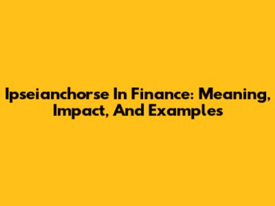 Ipseianchorse In Finance: Meaning, Impact, And Examples