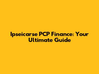 Ipseicarse PCP Finance: Your Ultimate Guide