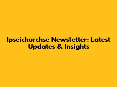Ipseichurchse Newsletter: Latest Updates & Insights