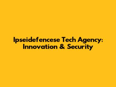 Ipseidefencese Tech Agency: Innovation & Security
