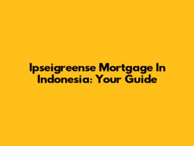 Ipseigreense Mortgage In Indonesia: Your Guide