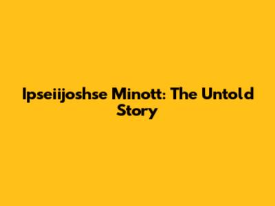 Ipseiijoshse Minott: The Untold Story