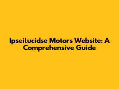 Ipseilucidse Motors Website: A Comprehensive Guide