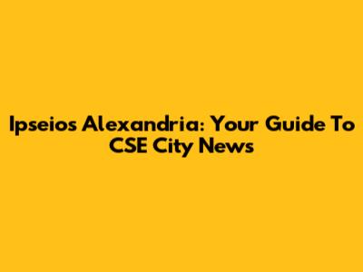 Ipseios Alexandria: Your Guide To CSE City News