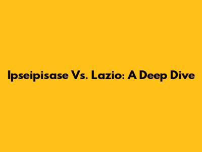 Ipseipisase Vs. Lazio: A Deep Dive