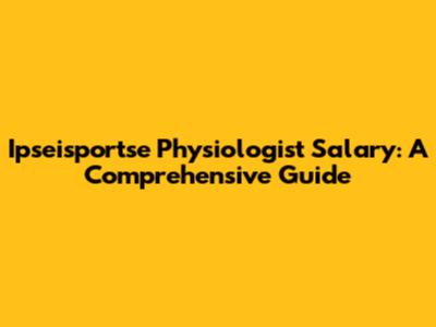 Ipseisportse Physiologist Salary: A Comprehensive Guide