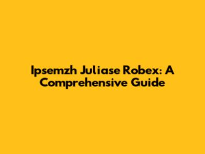 Ipsemzh Juliase Robex: A Comprehensive Guide