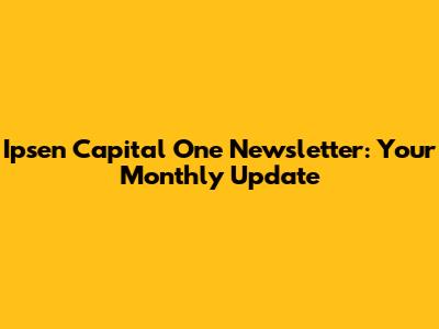 Ipsen Capital One Newsletter: Your Monthly Update