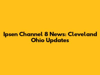 Ipsen Channel 8 News: Cleveland Ohio Updates