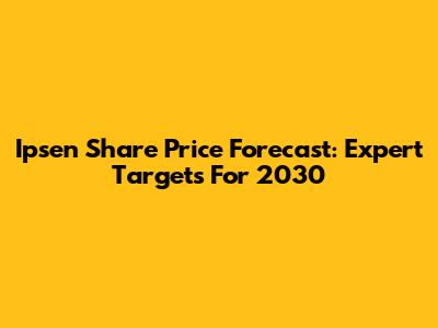 Ipsen Share Price Forecast: Expert Targets For 2030