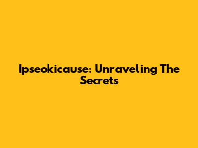 Ipseokicause: Unraveling The Secrets