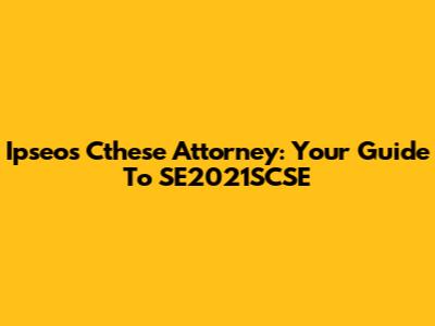 Ipseos Cthese Attorney: Your Guide To SE2021SCSE