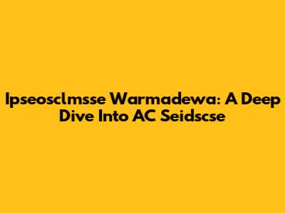 Ipseosclmsse Warmadewa: A Deep Dive Into AC Seidscse