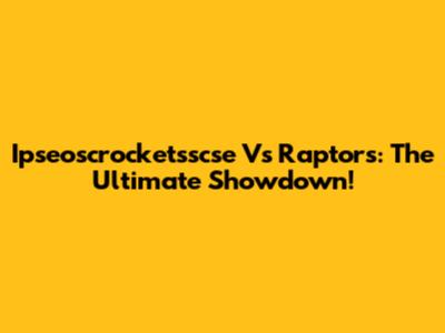 Ipseoscrocketsscse Vs Raptors: The Ultimate Showdown!