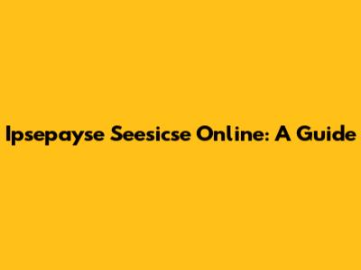 Ipsepayse Seesicse Online: A Guide