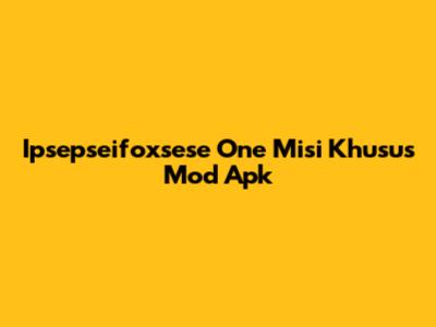Ipsepseifoxsese One Misi Khusus Mod Apk