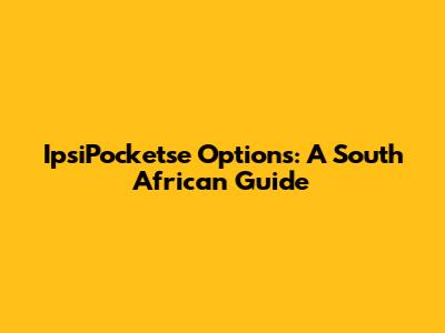 IpsiPocketse Options: A South African Guide