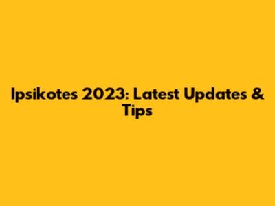 Ipsikotes 2023: Latest Updates & Tips