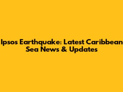 Ipsos Earthquake: Latest Caribbean Sea News & Updates