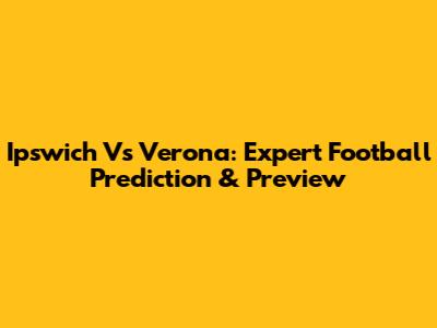 Ipswich Vs Verona: Expert Football Prediction & Preview