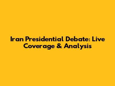 Iran Presidential Debate: Live Coverage & Analysis