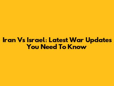 Iran Vs Israel: Latest War Updates You Need To Know