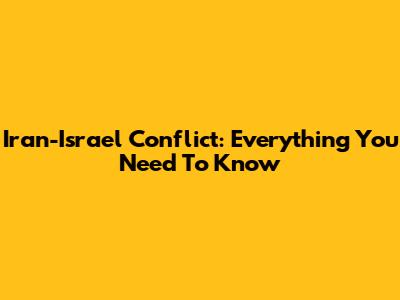Iran-Israel Conflict: Everything You Need To Know