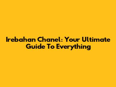 Irebahan Chanel: Your Ultimate Guide To Everything