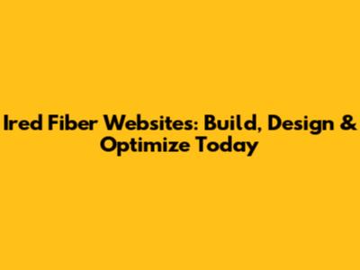 Ired Fiber Websites: Build, Design & Optimize Today