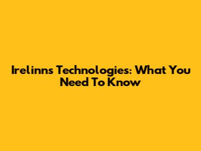 Irelinns Technologies: What You Need To Know