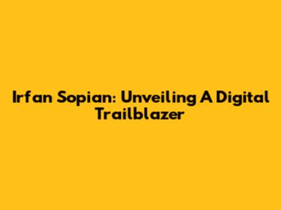 Irfan Sopian: Unveiling A Digital Trailblazer