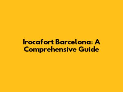 Irocafort Barcelona: A Comprehensive Guide