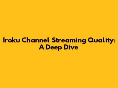 Iroku Channel Streaming Quality: A Deep Dive