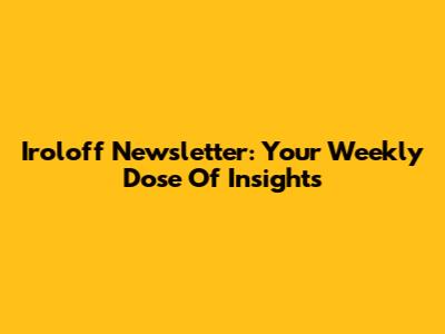 Iroloff Newsletter: Your Weekly Dose Of Insights