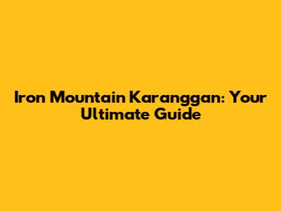 Iron Mountain Karanggan: Your Ultimate Guide