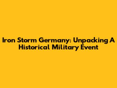 Iron Storm Germany: Unpacking A Historical Military Event