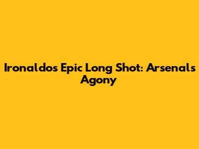 Ironaldo's Epic Long Shot: Arsenal's Agony