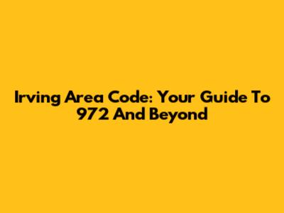 Irving Area Code: Your Guide To 972 And Beyond
