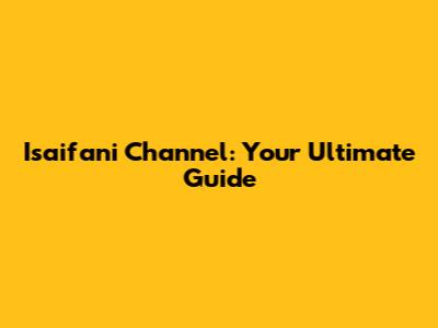 Isaifani Channel: Your Ultimate Guide