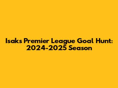 Isak's Premier League Goal Hunt: 2024-2025 Season